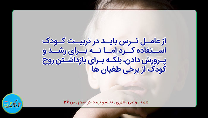 از عامل ترس باید در تربیت استفاده کرد، اما نه برای رشد و پرورش دادن